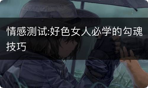 情感测试:好色女人必学的勾魂技巧