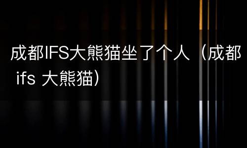 成都IFS大熊猫坐了个人（成都 ifs 大熊猫）