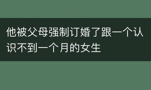 他被父母强制订婚了跟一个认识不到一个月的女生