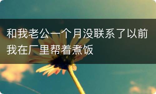 和我老公一个月没联系了以前我在厂里帮着煮饭