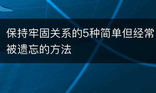 保持牢固关系的5种简单但经常被遗忘的方法