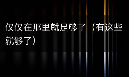 仅仅在那里就足够了（有这些就够了）