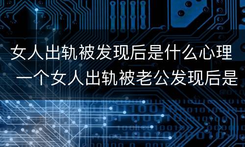 女人出轨被发现后是什么心理 一个女人出轨被老公发现后是什么心理反应