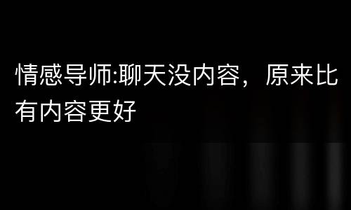 情感导师:聊天没内容，原来比有内容更好
