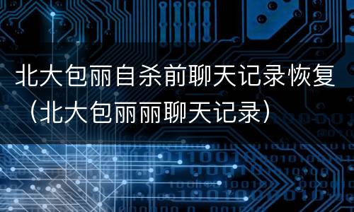 北大包丽自杀前聊天记录恢复（北大包丽丽聊天记录）