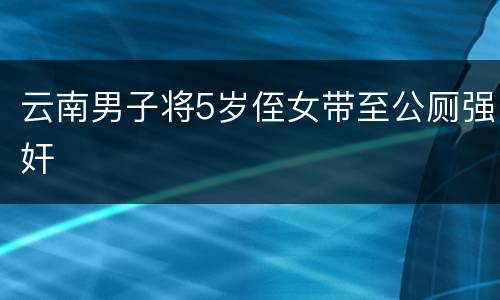 云南男子将5岁侄女带至公厕强奸