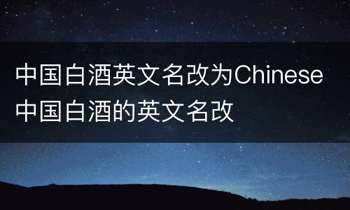 中国白酒英文名改为Chinese 中国白酒的英文名改