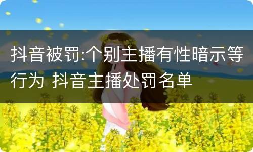 抖音被罚:个别主播有性暗示等行为 抖音主播处罚名单