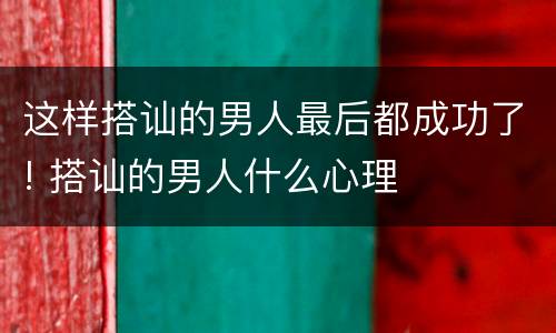 这样搭讪的男人最后都成功了! 搭讪的男人什么心理