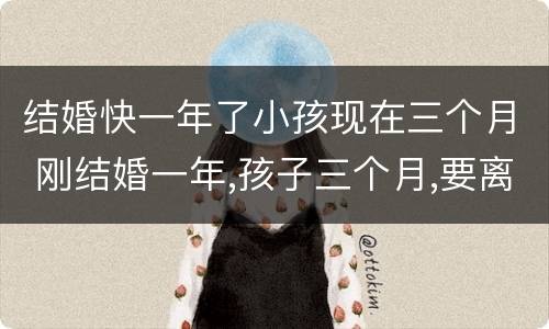 结婚快一年了小孩现在三个月 刚结婚一年,孩子三个月,要离婚了!