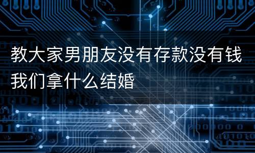 教大家男朋友没有存款没有钱我们拿什么结婚