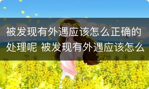 被发现有外遇应该怎么正确的处理呢 被发现有外遇应该怎么正确的处理呢视频