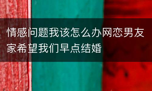 情感问题我该怎么办网恋男友家希望我们早点结婚
