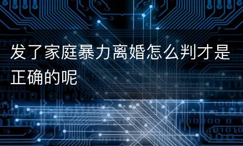 发了家庭暴力离婚怎么判才是正确的呢