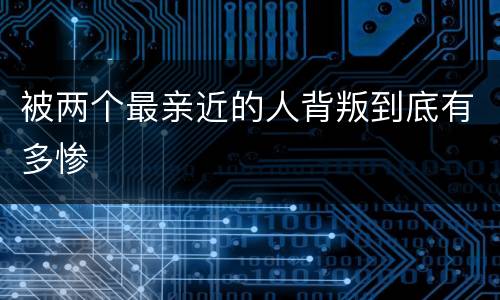 被两个最亲近的人背叛到底有多惨