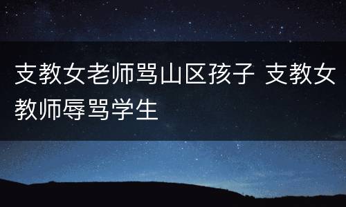 支教女老师骂山区孩子 支教女教师辱骂学生