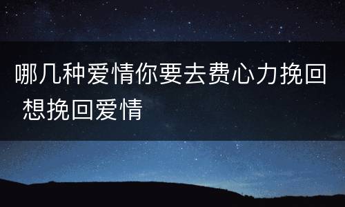 哪几种爱情你要去费心力挽回 想挽回爱情