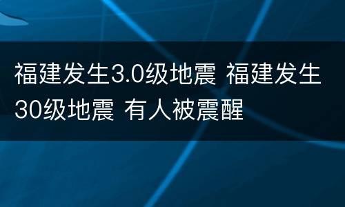 福建发生3.0级地震 福建发生30级地震 有人被震醒