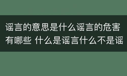 谣言的意思是什么谣言的危害有哪些 什么是谣言什么不是谣言