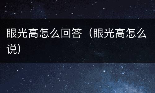 眼光高怎么回答（眼光高怎么说）