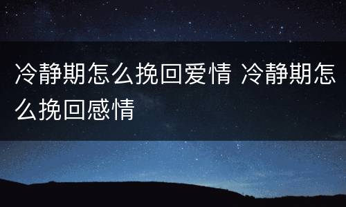 冷静期怎么挽回爱情 冷静期怎么挽回感情