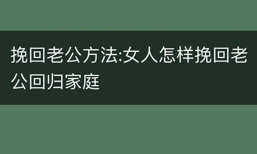 挽回老公方法:女人怎样挽回老公回归家庭