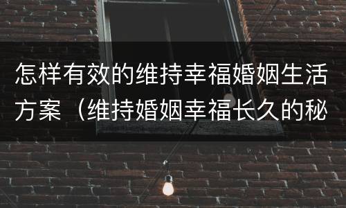 怎样有效的维持幸福婚姻生活方案（维持婚姻幸福长久的秘诀）