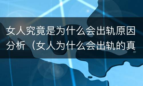 女人究竟是为什么会出轨原因分析（女人为什么会出轨的真实原因）