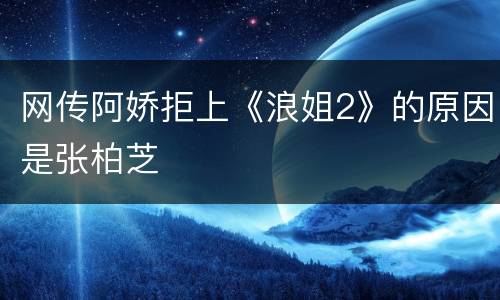 网传阿娇拒上《浪姐2》的原因是张柏芝