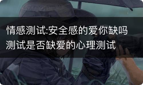 情感测试:安全感的爱你缺吗 测试是否缺爱的心理测试