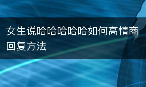 女生说哈哈哈哈哈如何高情商回复方法