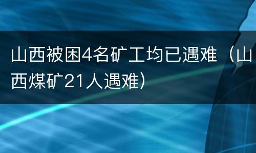 山西被困4名矿工均已遇难（山西煤矿21人遇难）