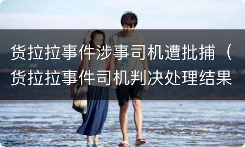 货拉拉事件涉事司机遭批捕（货拉拉事件司机判决处理结果）