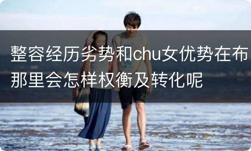 整容经历劣势和chu女优势在布那里会怎样权衡及转化呢