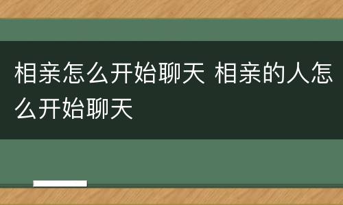相亲怎么开始聊天 相亲的人怎么开始聊天