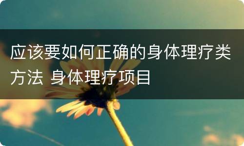应该要如何正确的身体理疗类方法 身体理疗项目