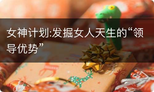 女神计划:发掘女人天生的“领导优势”