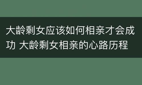 大龄剩女应该如何相亲才会成功 大龄剩女相亲的心路历程