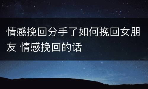 情感挽回分手了如何挽回女朋友 情感挽回的话