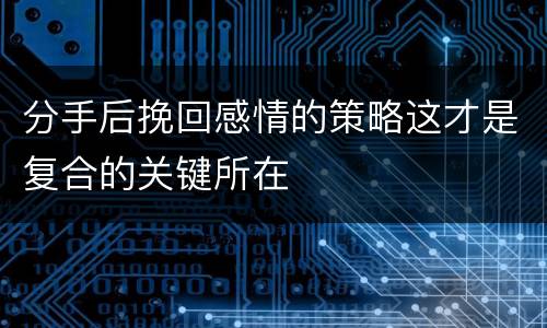分手后挽回感情的策略这才是复合的关键所在