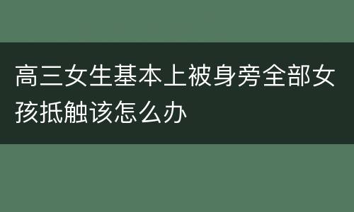 高三女生基本上被身旁全部女孩抵触该怎么办