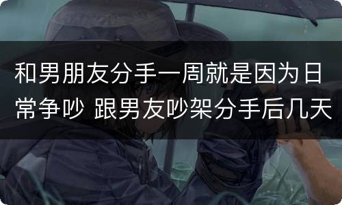 和男朋友分手一周就是因为日常争吵 跟男友吵架分手后几天不联系我