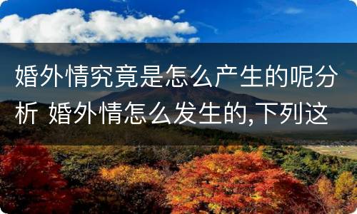 婚外情究竟是怎么产生的呢分析 婚外情怎么发生的,下列这两点是主要原因