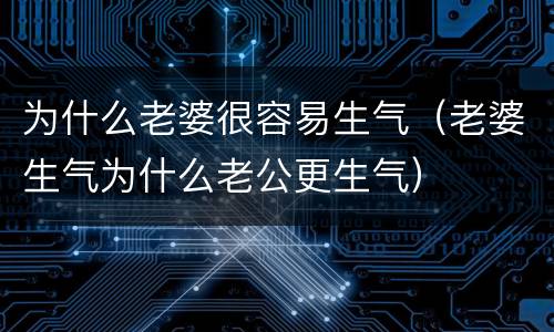 为什么老婆很容易生气（老婆生气为什么老公更生气）