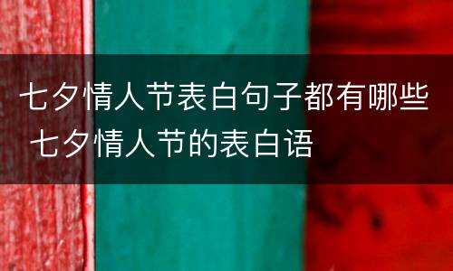 七夕情人节表白句子都有哪些 七夕情人节的表白语