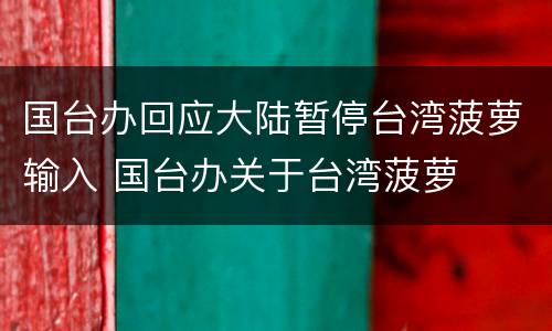 国台办回应大陆暂停台湾菠萝输入 国台办关于台湾菠萝