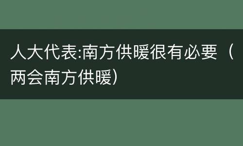 人大代表:南方供暖很有必要（两会南方供暖）