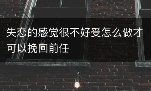 失恋的感觉很不好受怎么做才可以挽回前任