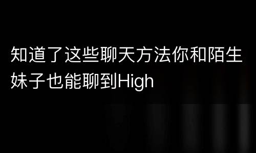 知道了这些聊天方法你和陌生妹子也能聊到High