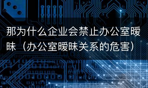 那为什么企业会禁止办公室暧昧（办公室暧昧关系的危害）
